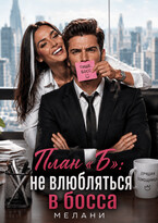 План «Б»: не влюбляться в босса!