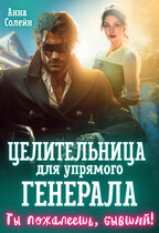 Целительница для упрямого генерала, или Ты пожалеешь, бывший!