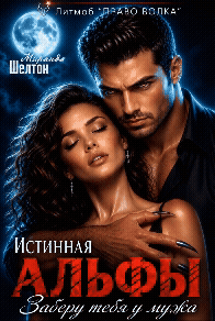 Истинная альфы. Заберу тебя у мужа