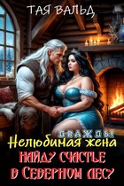 Дважды нелюбимая жена. Найду счастье в северном лесу