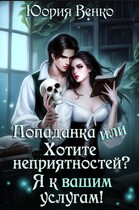 Попаданка или Хотите неприятностей? Я к вашим услугам!